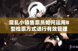 混乱小镇售票员如何运用B型检票方式进行有效管理