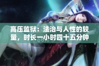高压监狱：法治与人性的较量，时长一小时四十五分钟