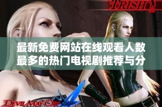 最新免费网站在线观看人数最多的热门电视剧推荐与分析