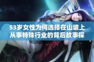 53岁女性为何选择在山坡上从事特殊行业的背后故事探析