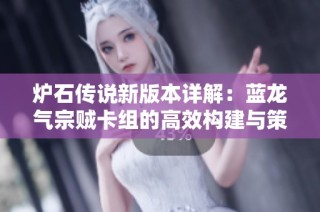炉石传说新版本详解：蓝龙气宗贼卡组的高效构建与策略推荐探索