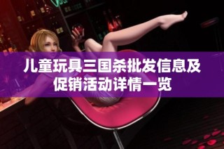 儿童玩具三国杀批发信息及促销活动详情一览