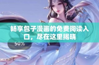 畅享包子漫画的免费阅读入口，尽在这里揭晓