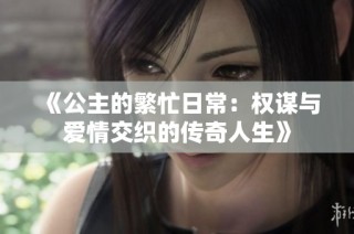 《公主的繁忙日常：权谋与爱情交织的传奇人生》