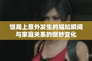饭局上意外发生的尴尬瞬间与家庭关系的微妙变化