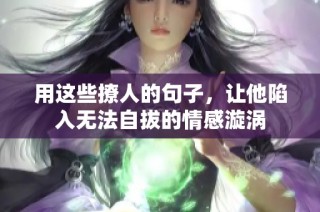 用这些撩人的句子，让他陷入无法自拔的情感漩涡