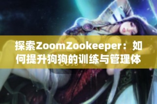探索ZoomZookeeper：如何提升狗狗的训练与管理体验