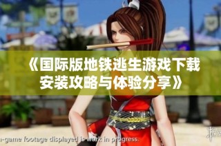 《国际版地铁逃生游戏下载安装攻略与体验分享》