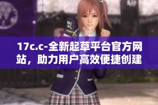 17c.c-全新起草平台官方网站，助力用户高效便捷创建文档