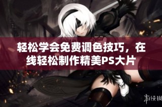 轻松学会免费调色技巧，在线轻松制作精美PS大片