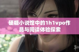 硬糖小说馆中的1h1vpo作品与阅读体验探索