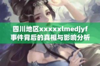 四川地区xxxxxlmedjyf事件背后的真相与影响分析