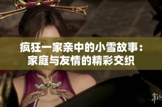 疯狂一家亲中的小雪故事：家庭与友情的精彩交织