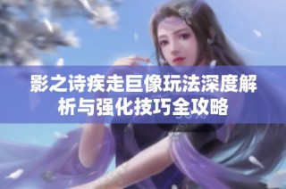 影之诗疾走巨像玩法深度解析与强化技巧全攻略