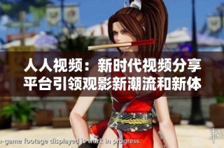 人人视频：新时代视频分享平台引领观影新潮流和新体验