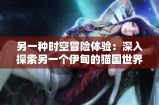 另一种时空冒险体验：深入探索另一个伊甸的猫国世界
