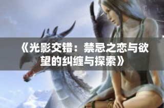 《光影交错：禁忌之恋与欲望的纠缠与探索》