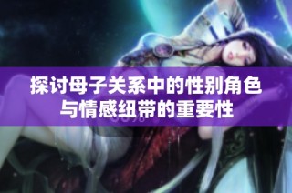 探讨母子关系中的性别角色与情感纽带的重要性