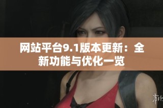 网站平台9.1版本更新：全新功能与优化一览