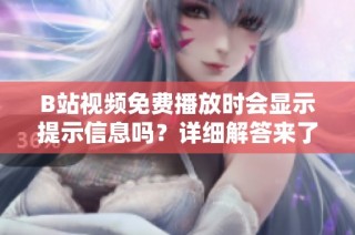 B站视频免费播放时会显示提示信息吗？详细解答来了！