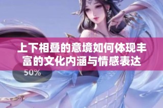 上下相叠的意境如何体现丰富的文化内涵与情感表达