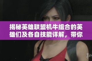 揭秘英雄联盟机牛组合的英雄们及各自技能详解，带你深入了解机动与控制的完美搭档