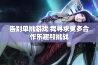 告别单挑游戏 我寻求更多合作乐趣和挑战