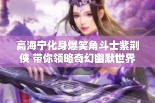 高海宁化身爆笑角斗士紫荆侠 带你领略奇幻幽默世界