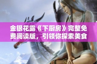 金银花露《下厨房》完整免费阅读版，引领你探索美食的甜蜜与乐趣