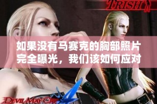 如果没有马赛克的胸部照片完全曝光，我们该如何应对和处理