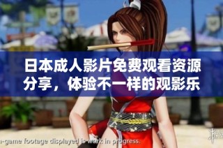 日本成人影片免费观看资源分享，体验不一样的观影乐趣