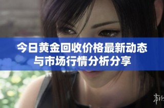 今日黄金回收价格最新动态与市场行情分析分享
