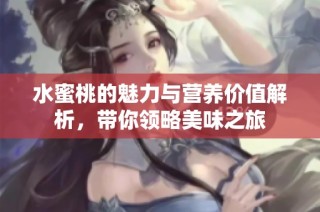 水蜜桃的魅力与营养价值解析，带你领略美味之旅