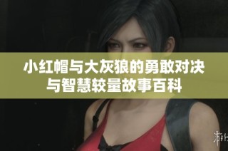 小红帽与大灰狼的勇敢对决与智慧较量故事百科