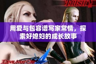 用爱与包容谱写家常情，探索好媳妇的成长故事