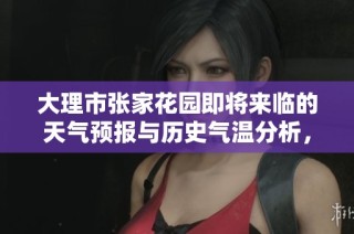 大理市张家花园即将来临的天气预报与历史气温分析，以及未来一周的旅游指数推荐