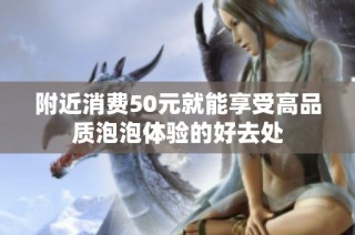 附近消费50元就能享受高品质泡泡体验的好去处
