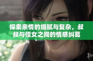 探索亲情的细腻与复杂，叔叔与侄女之间的情感纠葛