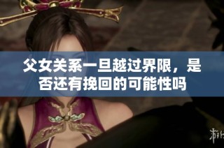 父女关系一旦越过界限，是否还有挽回的可能性吗