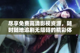 尽享免费高清影视资源，随时随地追剧无阻碍的精彩体验