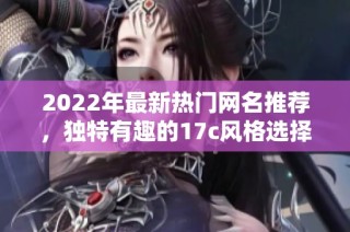 2022年最新热门网名推荐，独特有趣的17c风格选择