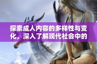 探索成人内容的多样性与变化，深入了解现代社会中的性与文化现象