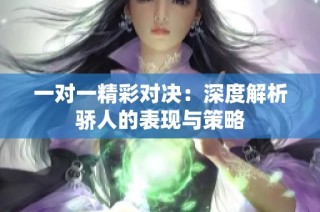 一对一精彩对决：深度解析骄人的表现与策略