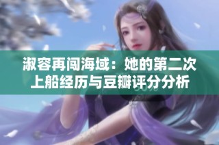 淑容再闯海域：她的第二次上船经历与豆瓣评分分析