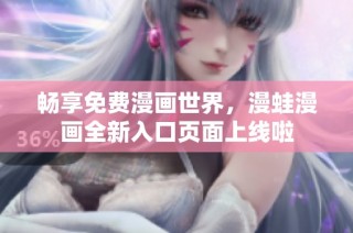 畅享免费漫画世界，漫蛙漫画全新入口页面上线啦