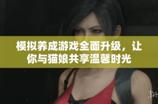 模拟养成游戏全面升级，让你与猫娘共享温馨时光