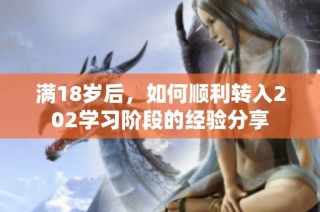 满18岁后，如何顺利转入202学习阶段的经验分享