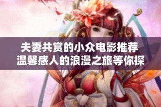 夫妻共赏的小众电影推荐 温馨感人的浪漫之旅等你探索