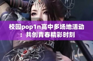 校园pop1n高中多场地活动：共创青春精彩时刻