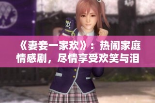 《妻妾一家欢》：热闹家庭情感剧，尽情享受欢笑与泪水